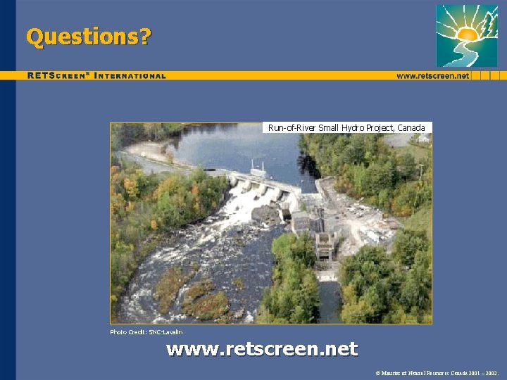 Questions? Run-of-River Small Hydro Project, Canada Photo Credit: SNC-Lavalin www. retscreen. net © Minister