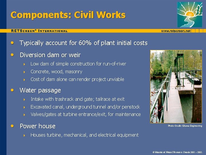 Components: Civil Works • Typically account for 60% of plant initial costs • Diversion