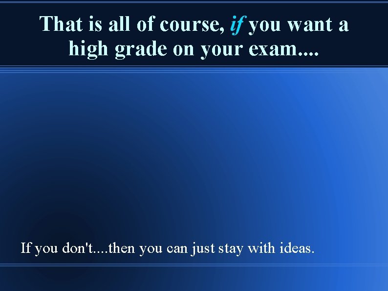 That is all of course, if you want a high grade on your exam.