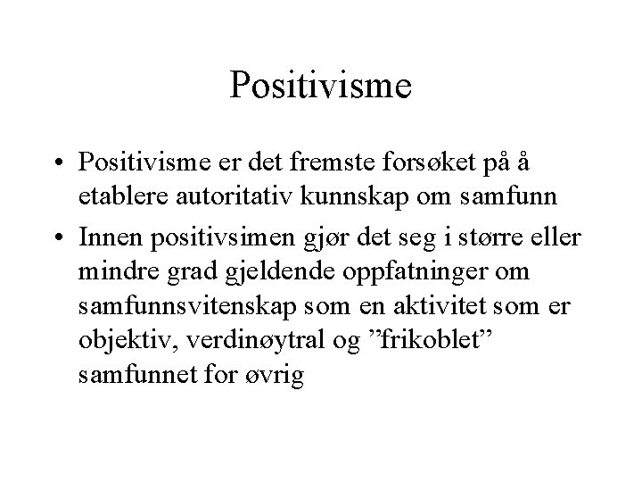 Positivisme • Positivisme er det fremste forsøket på å etablere autoritativ kunnskap om samfunn