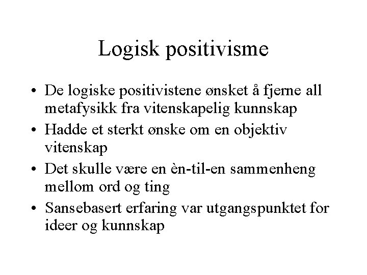 Logisk positivisme • De logiske positivistene ønsket å fjerne all metafysikk fra vitenskapelig kunnskap