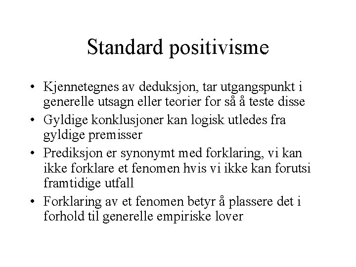 Standard positivisme • Kjennetegnes av deduksjon, tar utgangspunkt i generelle utsagn eller teorier for