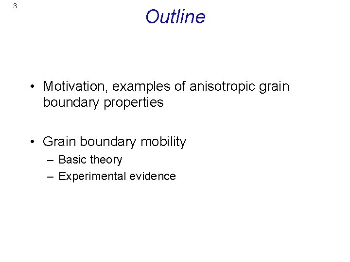 3 Outline • Motivation, examples of anisotropic grain boundary properties • Grain boundary mobility