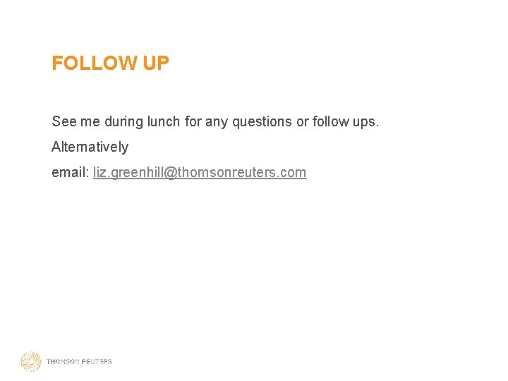 FOLLOW UP See me during lunch for any questions or follow ups. Alternatively email: