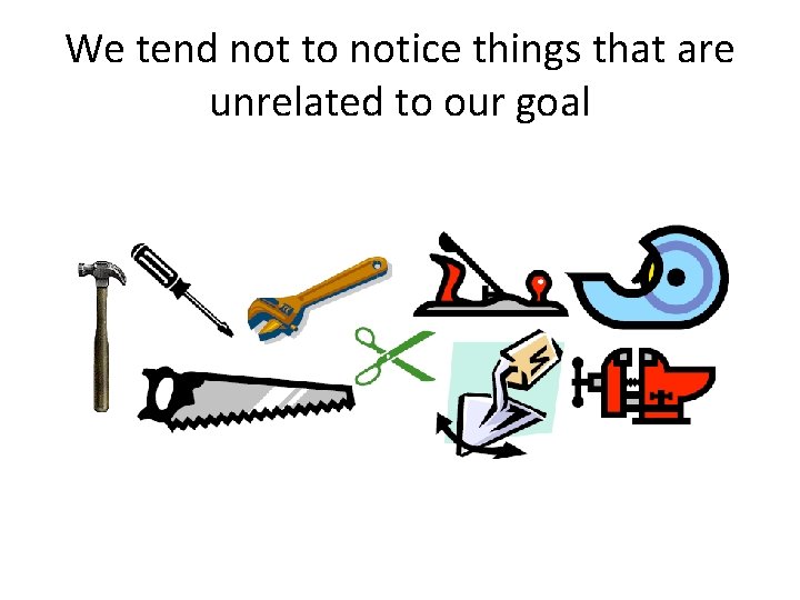 We tend not to notice things that are unrelated to our goal 