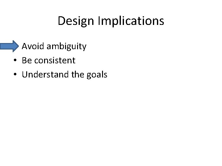Design Implications • Avoid ambiguity • Be consistent • Understand the goals 