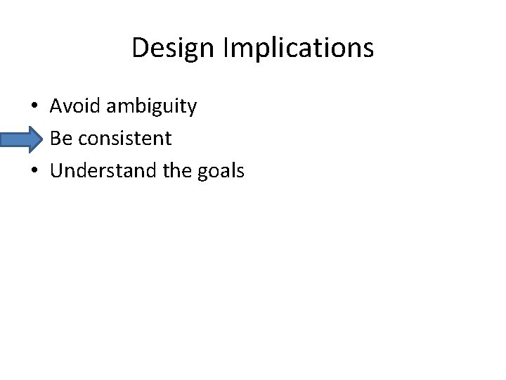 Design Implications • Avoid ambiguity • Be consistent • Understand the goals 