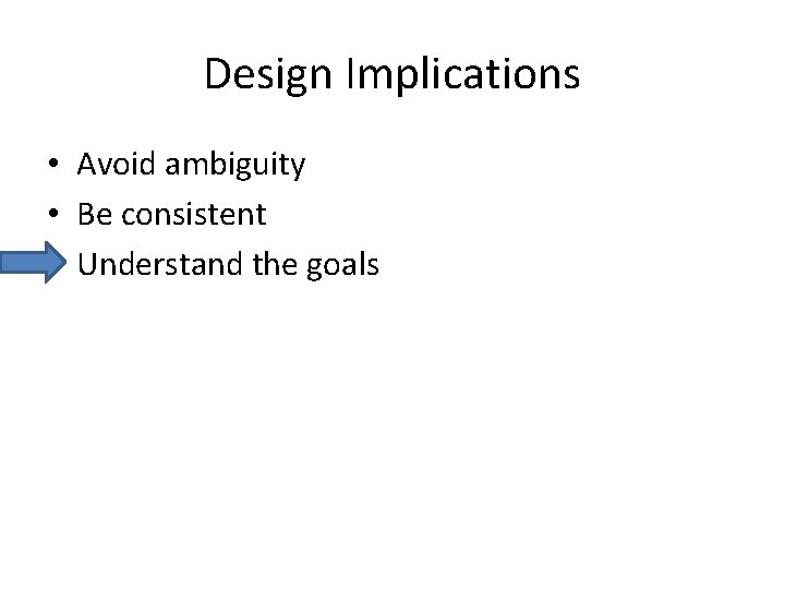 Design Implications • Avoid ambiguity • Be consistent • Understand the goals 