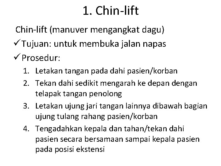 1. Chin-lift (manuver mengangkat dagu) ü Tujuan: untuk membuka jalan napas ü Prosedur: 1.