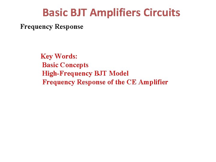 Basic BJT Amplifiers Circuits Frequency Response Key Words: Words Basic Concepts High-Frequency BJT Model