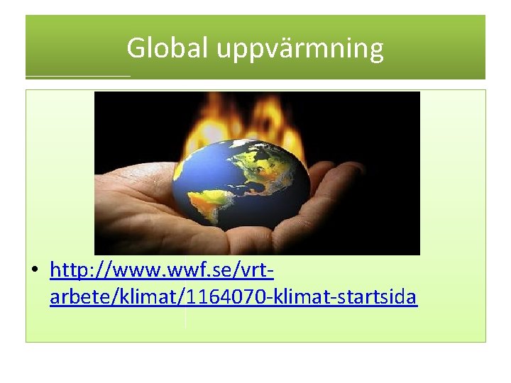 Global uppvärmning • http: //www. wwf. se/vrtarbete/klimat/1164070 -klimat-startsida 