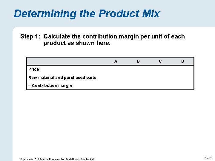 Determining the Product Mix Step 1: Calculate the contribution margin per unit of each
