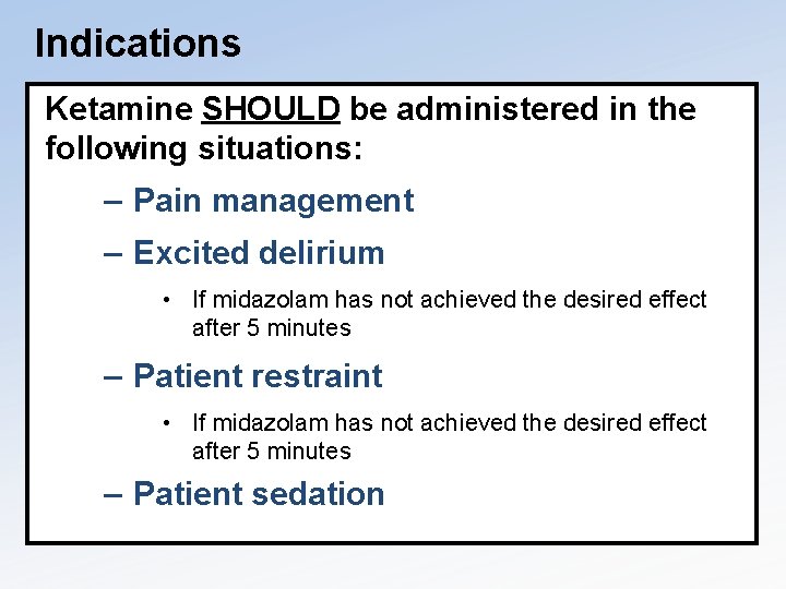 Indications Ketamine SHOULD be administered in the following situations: – Pain management – Excited