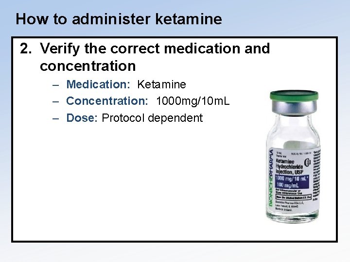 How to administer ketamine 2. Verify the correct medication and concentration – Medication: Ketamine