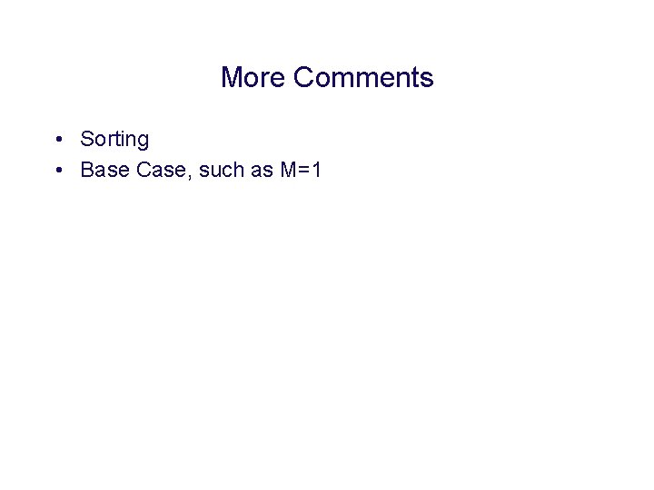 More Comments • Sorting • Base Case, such as M=1 