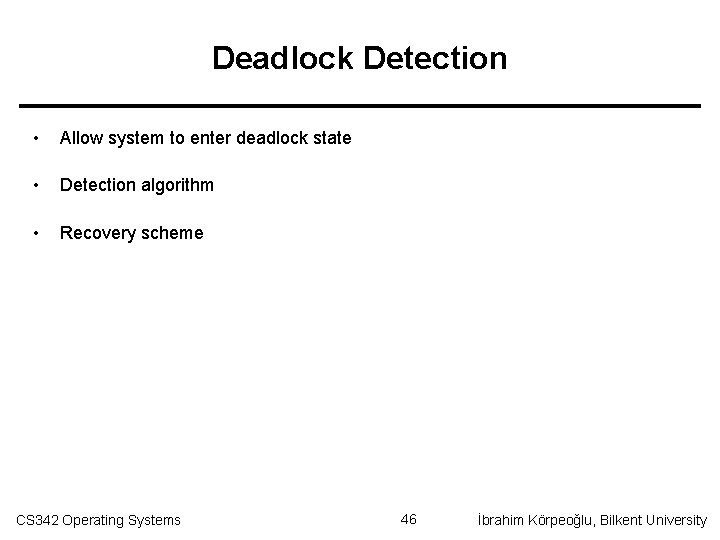 Deadlock Detection • Allow system to enter deadlock state • Detection algorithm • Recovery