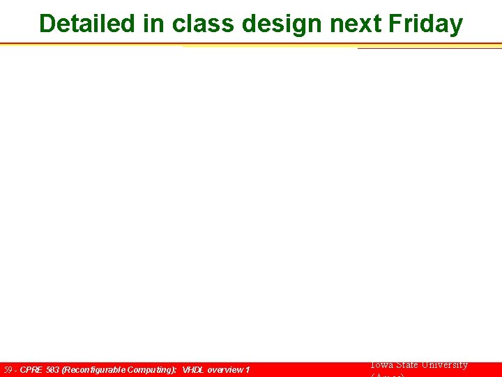 Detailed in class design next Friday 59 - CPRE 583 (Reconfigurable Computing): VHDL overview