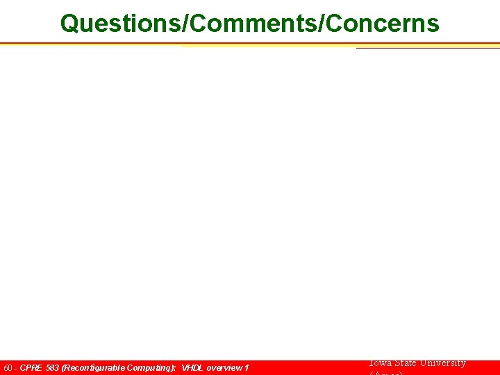 Questions/Comments/Concerns 60 - CPRE 583 (Reconfigurable Computing): VHDL overview 1 Iowa State University 