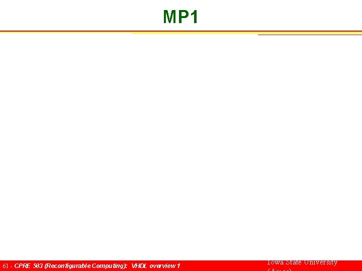 MP 1 61 - CPRE 583 (Reconfigurable Computing): VHDL overview 1 Iowa State University