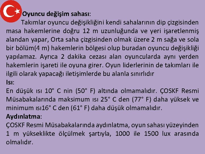 Oyuncu değişim sahası: Takımlar oyuncu değişikliğini kendi sahalarının dip çizgisinden masa hakemlerine doğru 12