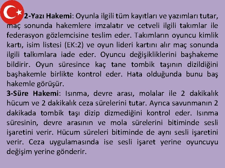 2 -Yazı Hakemi: Oyunla ilgili tüm kayıtları ve yazımları tutar, maç sonunda hakemlere imzalatır