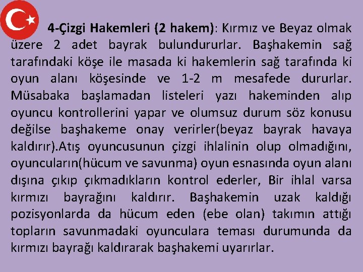 4 -Çizgi Hakemleri (2 hakem): Kırmız ve Beyaz olmak üzere 2 adet bayrak bulundururlar.