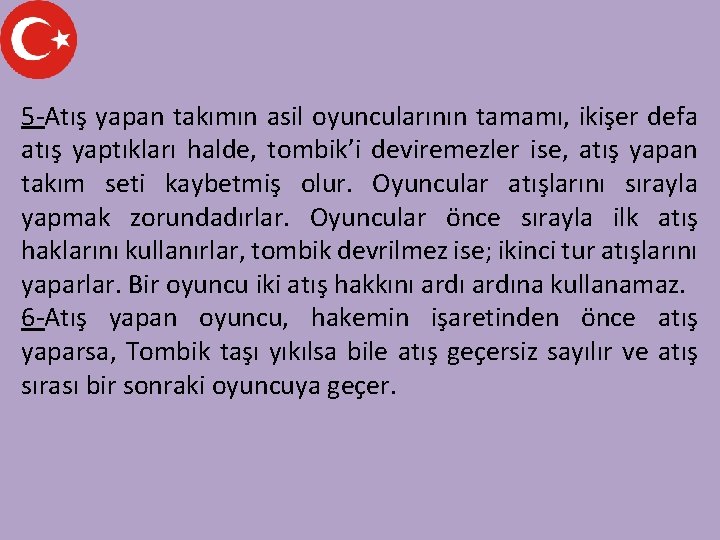 5 -Atış yapan takımın asil oyuncularının tamamı, ikişer defa atış yaptıkları halde, tombik’i deviremezler