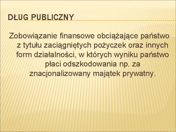 DŁUG PUBLICZNY Zobowiązanie finansowe obciążające państwo z tytułu zaciągniętych pożyczek oraz innych form działalności,