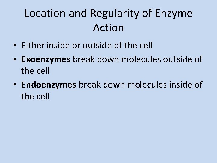 Location and Regularity of Enzyme Action • Either inside or outside of the cell