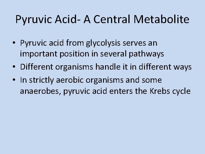 Pyruvic Acid- A Central Metabolite • Pyruvic acid from glycolysis serves an important position