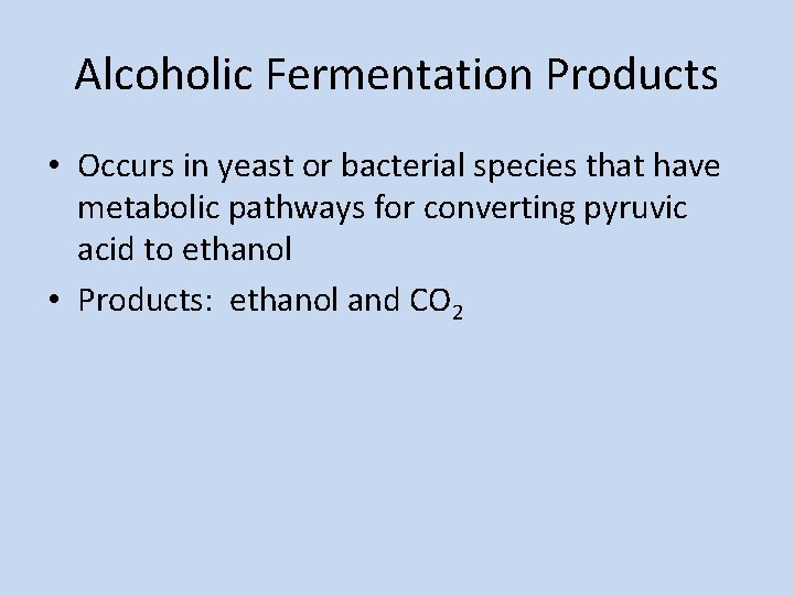 Alcoholic Fermentation Products • Occurs in yeast or bacterial species that have metabolic pathways