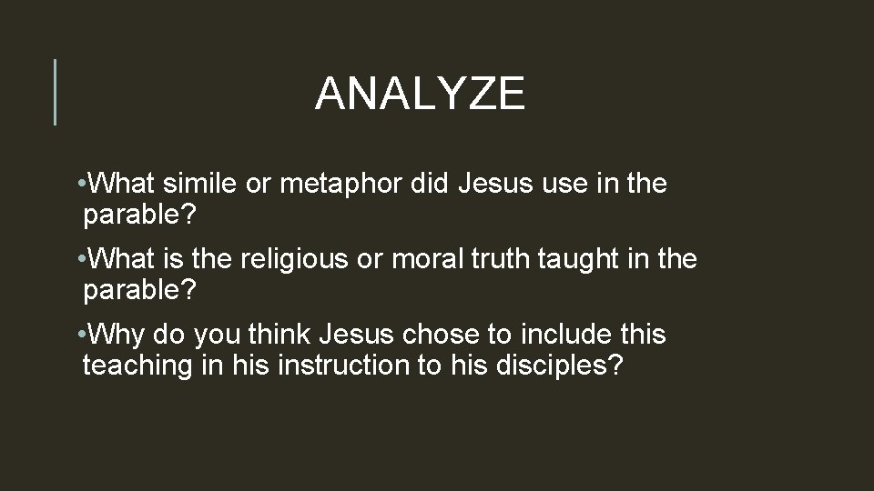 ANALYZE • What simile or metaphor did Jesus use in the parable? • What