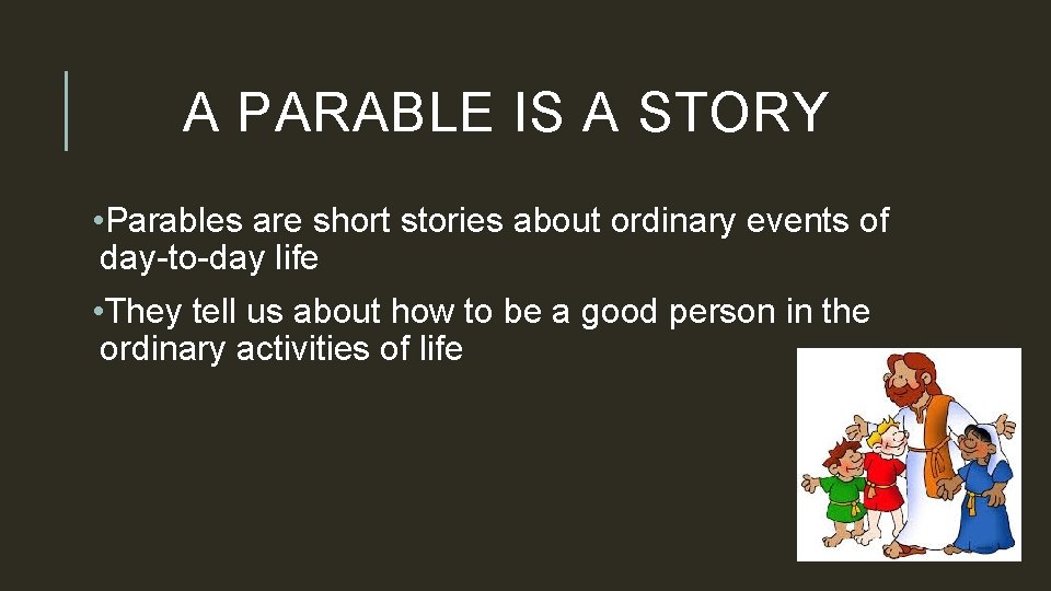 A PARABLE IS A STORY • Parables are short stories about ordinary events of