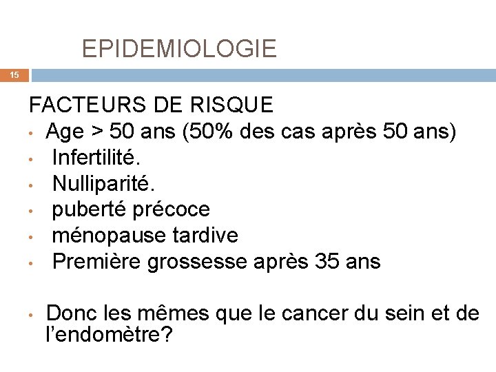  EPIDEMIOLOGIE 15 FACTEURS DE RISQUE • Age > 50 ans (50% des cas