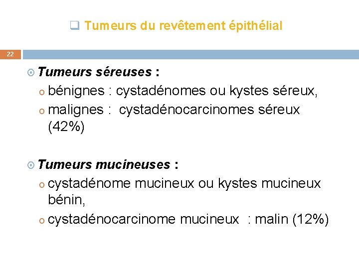 q Tumeurs du revêtement épithélial 22 Tumeurs séreuses : o bénignes : cystadénomes ou