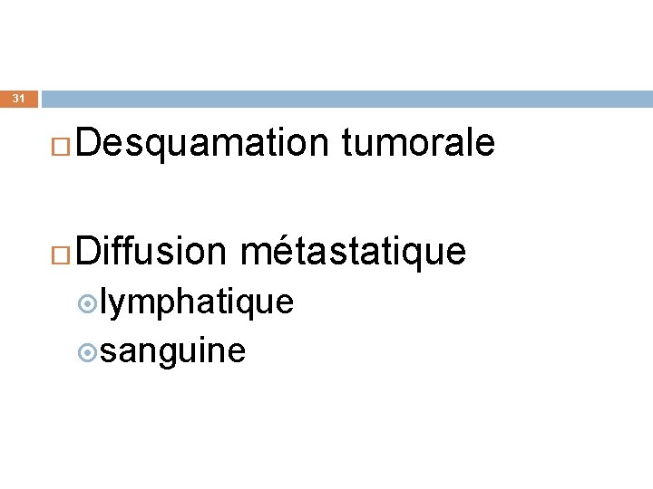 31 Desquamation tumorale Diffusion métastatique lymphatique sanguine 