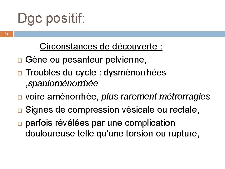 Dgc positif: 34 Circonstances de découverte : Gêne ou pesanteur pelvienne, Troubles du cycle