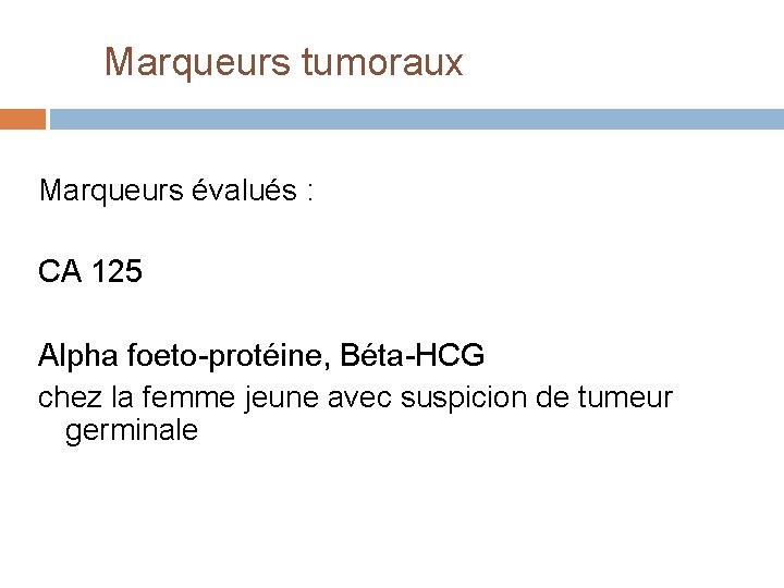 Marqueurs tumoraux Marqueurs évalués : CA 125 Alpha foeto-protéine, Béta-HCG chez la femme jeune