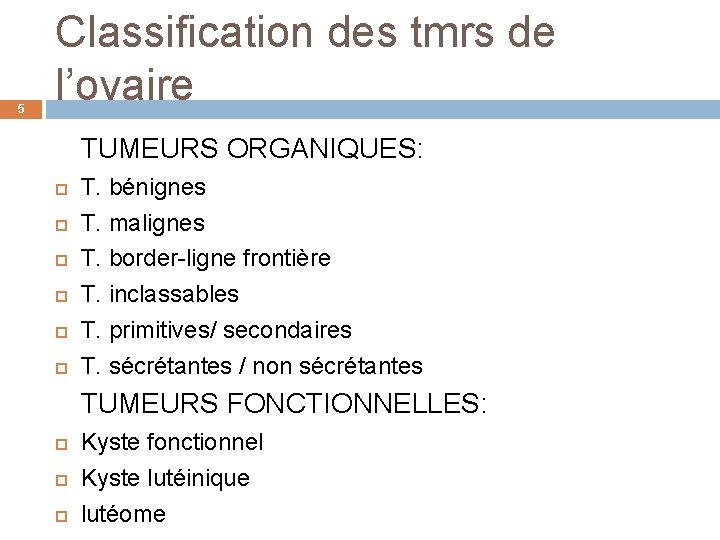 5 Classification des tmrs de l’ovaire TUMEURS ORGANIQUES: T. bénignes T. malignes T. border-ligne