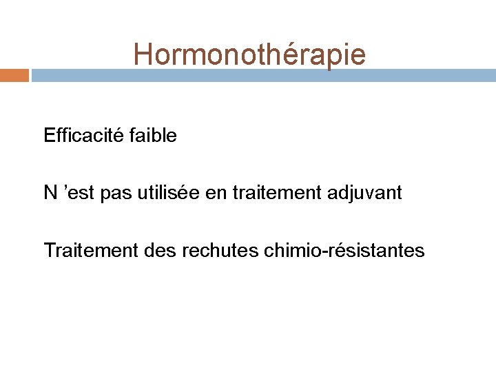 Hormonothérapie Efficacité faible N ’est pas utilisée en traitement adjuvant Traitement des rechutes chimio-résistantes