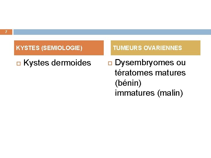 7 KYSTES (SEMIOLOGIE) Kystes dermoides TUMEURS OVARIENNES Dysembryomes ou tératomes matures (bénin) immatures (malin)