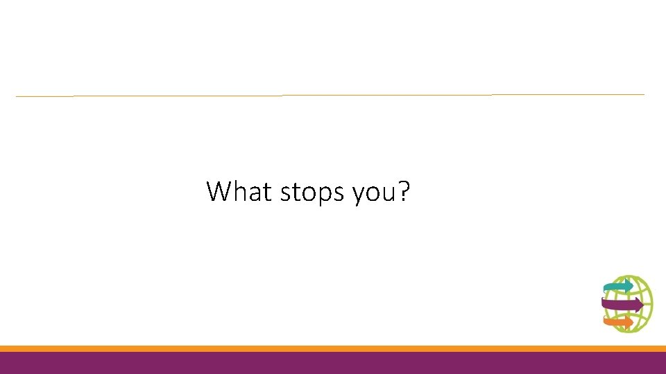 What stops you? 