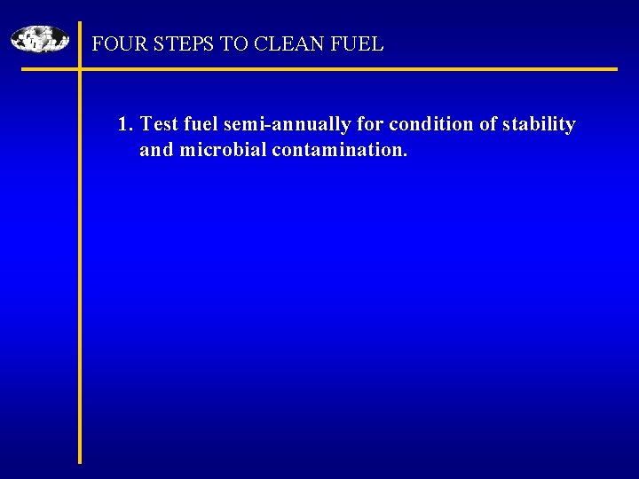FOUR STEPS TO CLEAN FUEL 1. Test fuel semi-annually for condition of stability and
