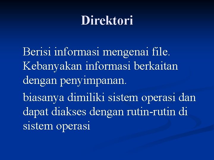 Direktori Berisi informasi mengenai file. Kebanyakan informasi berkaitan dengan penyimpanan. biasanya dimiliki sistem operasi