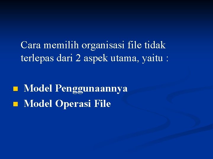 Cara memilih organisasi file tidak terlepas dari 2 aspek utama, yaitu : n n