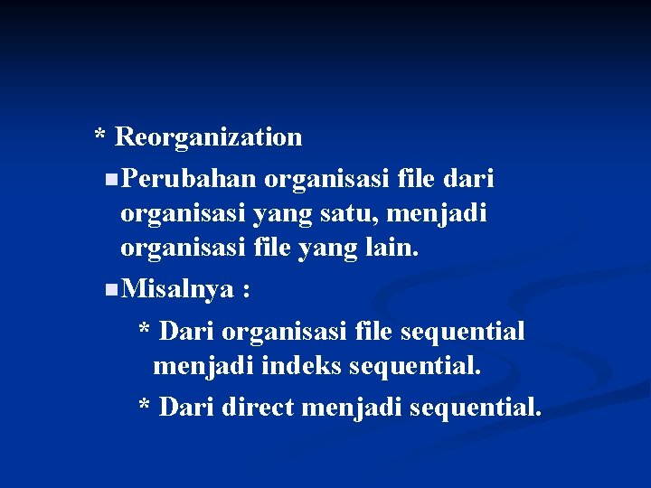 * Reorganization n Perubahan organisasi file dari organisasi yang satu, menjadi organisasi file yang