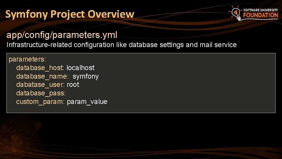 Symfony Project Overview app/config/parameters. yml Infrastructure-related configuration like database settings and mail service parameters: