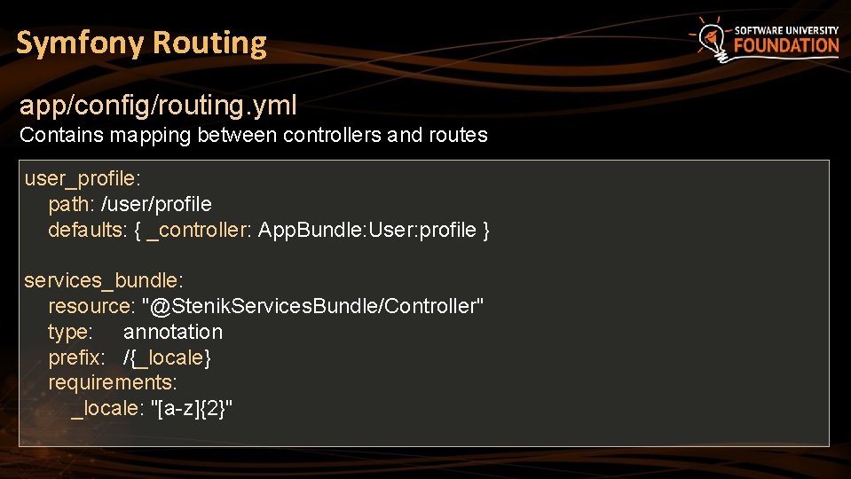 Symfony Routing app/config/routing. yml Contains mapping between controllers and routes user_profile: path: /user/profile defaults: