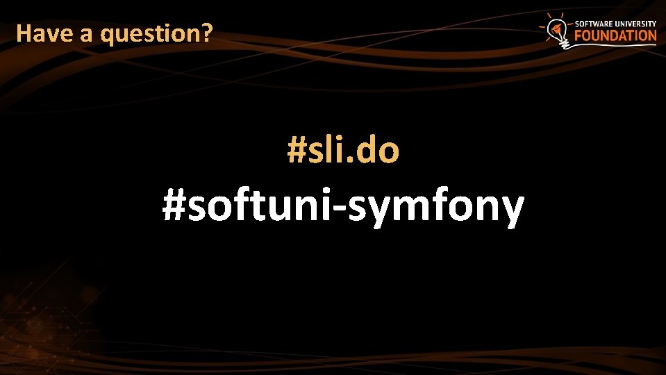 Have a question? #sli. do #softuni-symfony 