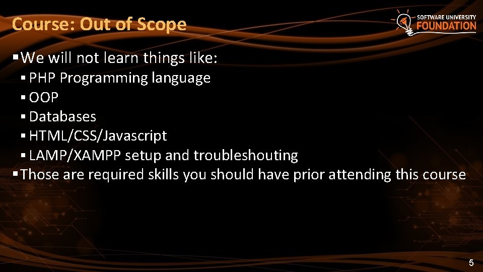 Course: Out of Scope We will not learn things like: PHP Programming language OOP